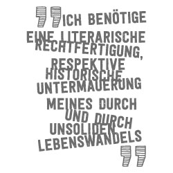 Ich benötige eine literarische Rechtfertigung, respektive historische Untermauerung, meines durch und durch unsoliden Lebenswandels Ich benötige eine literarische Rechtfertigung, respektive historische Untermauerung, meines durch und durch unsoliden Lebenswandels
