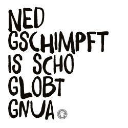 Ned gschimpft is scho globt gnua Ned gschimpft is scho globt gnua